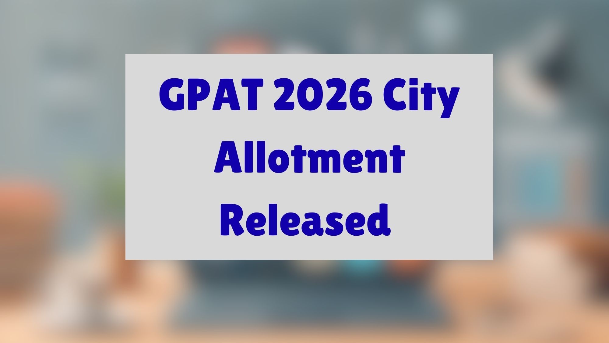 GPAT 2026 City Allotment Released