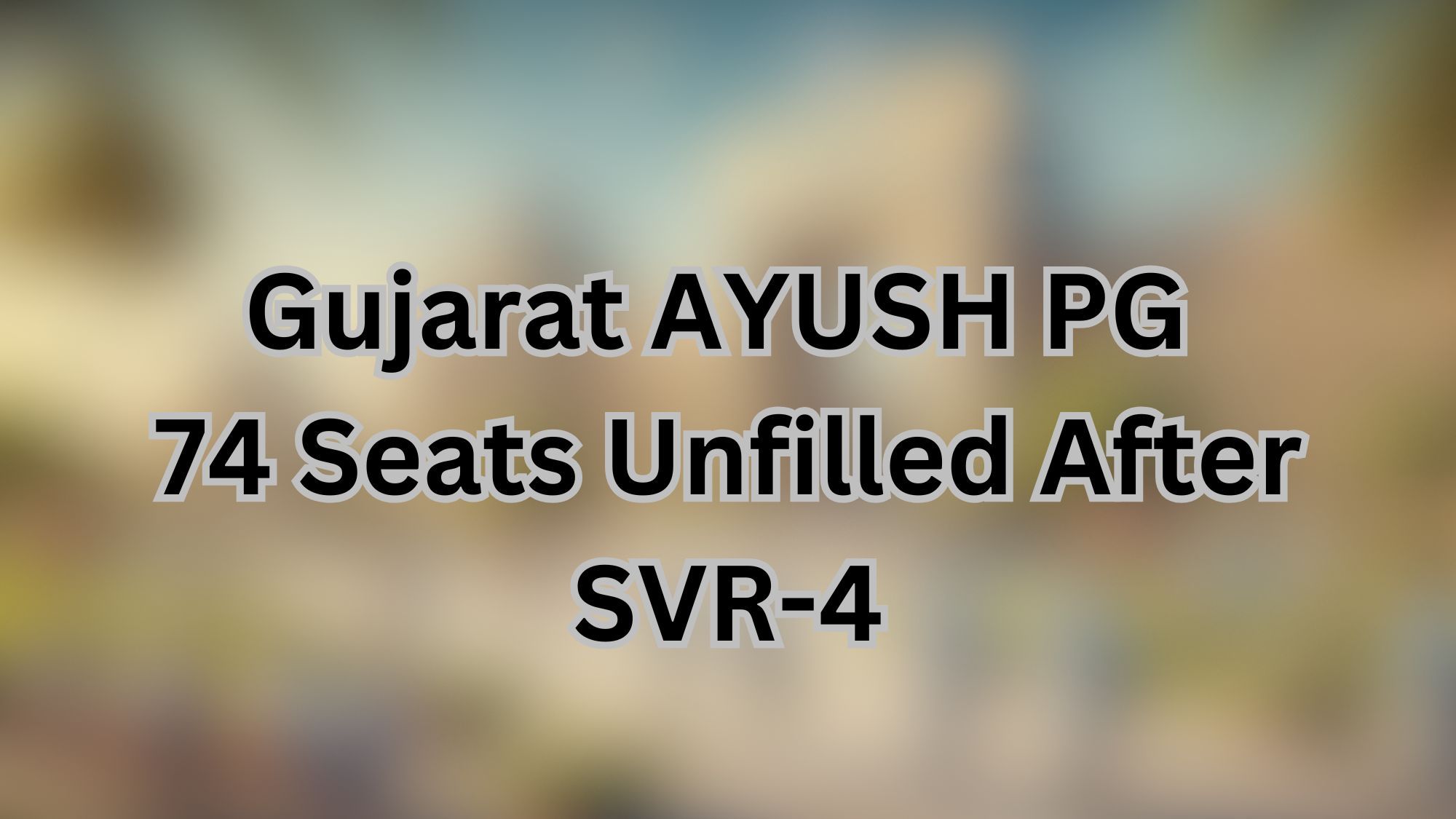 Gujarat AYUSH PG Admissions: 74 Seats Unfilled After SVR-4