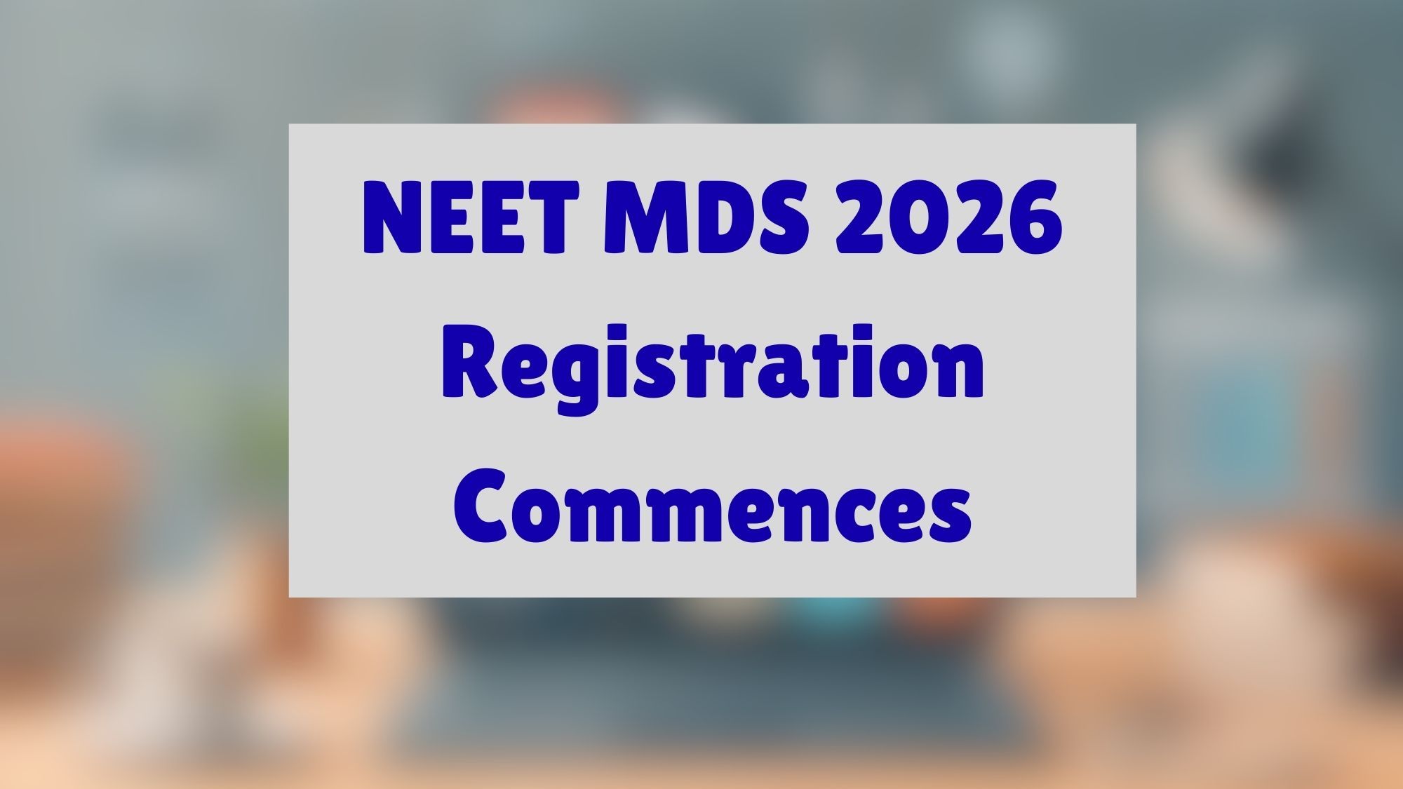 NEET MDS 2026 Registration Commences