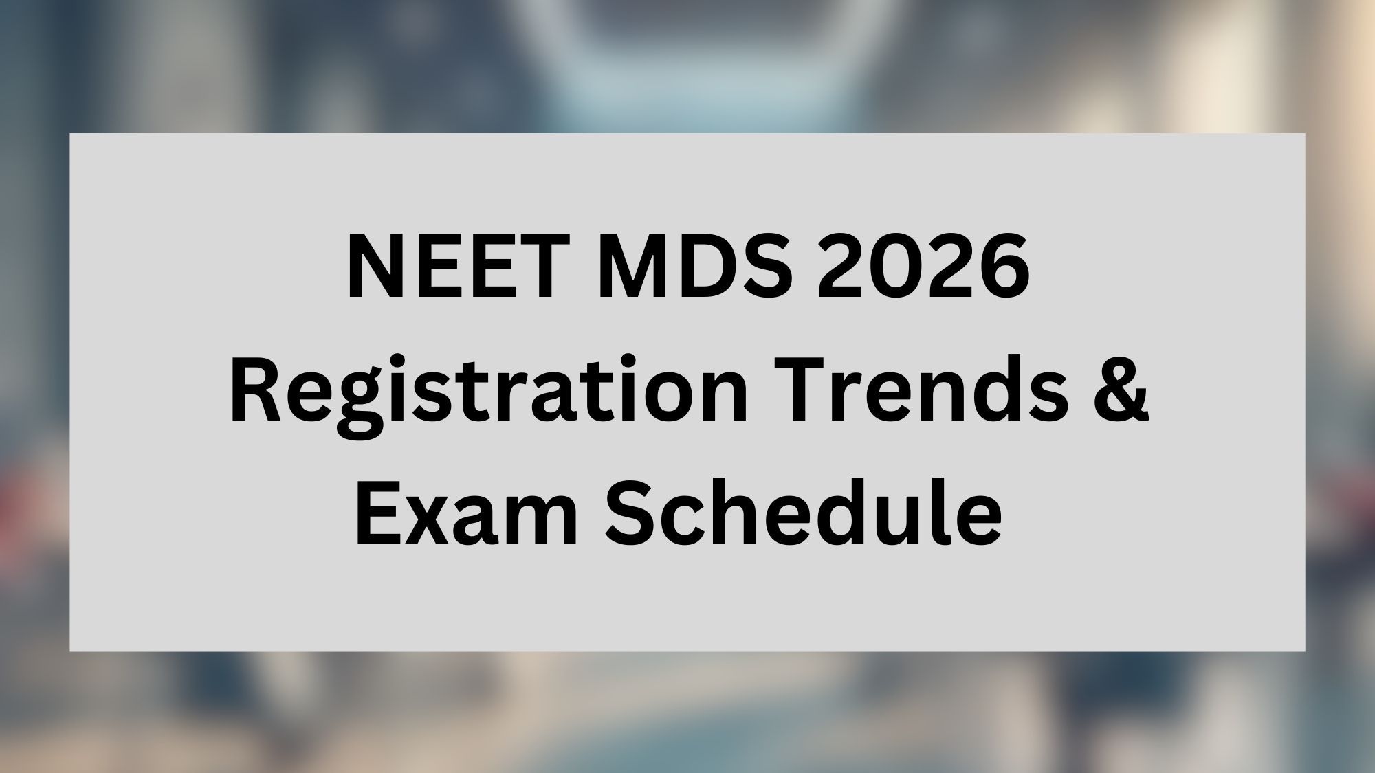 NEET MDS 2026 Registration Trends & Exam Schedule