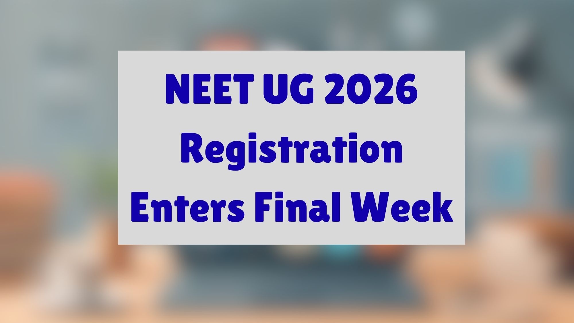 NEET UG 2026 Registration Enters Final Week