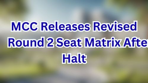 MCC Releases Revised Round 2 Seat Matrix After Halt