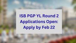 ISB PGP YL Round 2 Applications Open: Apply by Feb 22