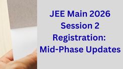JEE Main 2026 Session 2 Registration: Mid-Phase Updates